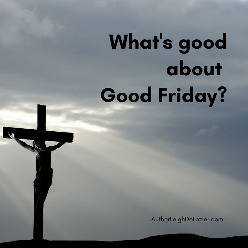 What’s so good about Good Friday? – Leigh DeLozier